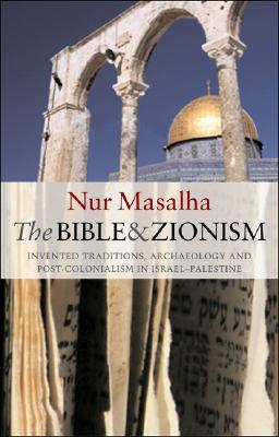 The Bible and Zionism: Invented Traditions, Archaeology and Post-Colonialism in Palestine-Israel