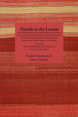 Travels in the Levant: The Observations of Pierre Belon of Le Mans on Many Singularities and Memorable Things Found in Greece, Turkey, Judaea