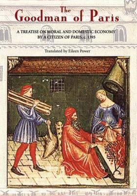 The Goodman of Paris (Le Mnagier de Paris): A Treatise on Moral and Domestic Economy by a Citizen of Paris, C.1393