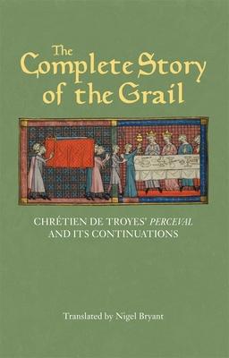 The Complete Story of the Grail: Chrtien de Troyes' Perceval and Its Continuations