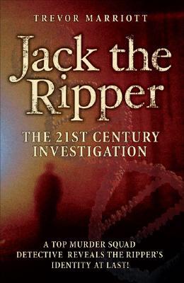 Jack the Ripper: The 21st Century Investigation: A Top Murder Squad Detective Reveals the Ripper's Identity at Last!