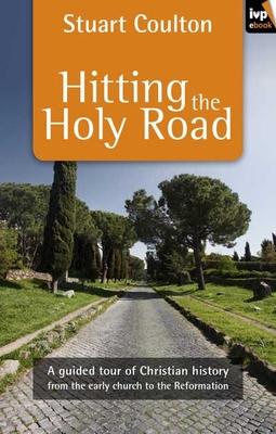 Hitting the Holy Road: A Guided Tour of Christian History from the Early Church to the Reformation