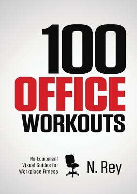 100 Office Workouts: No Equipment, No-Sweat, Fitness Mini-Routines You Can Do At Work.