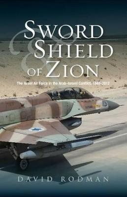 Sword & Shield of Zion: The Israel Air Force in the Arabisraeli Conflict, 1948-2012