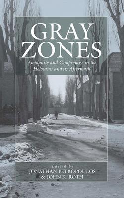 Gray Zones: Ambiguity and Compromise in the Holocaust and Its Aftermath