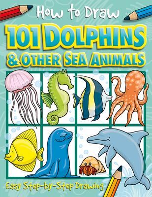 How to Draw 101 Dolphins and Other Sea Animals