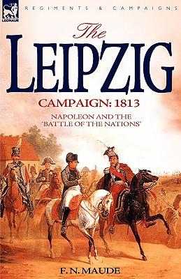 The Leipzig Campaign: 1813-Napoleon and the "Battle of the Nations"