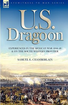 U. S. Dragoon: Experiences in the Mexican War 1846-48 and on the South Western Frontier