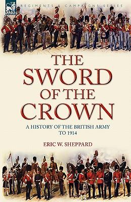 The Sword of the Crown: a History of the British Army to 1914