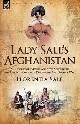 Lady Sale's Afghanistan: An Indomitable Victorian Lady's Account of the Retreat from Kabul During the First Afghan War