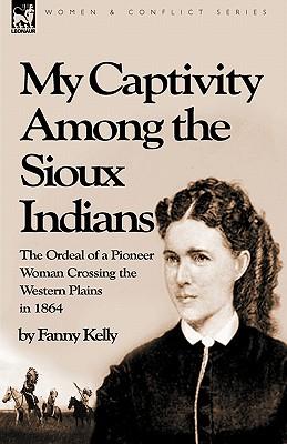 My Captivity Among the Sioux Indians: the Ordeal of a Pioneer Woman Crossing the Western Plains in 1864