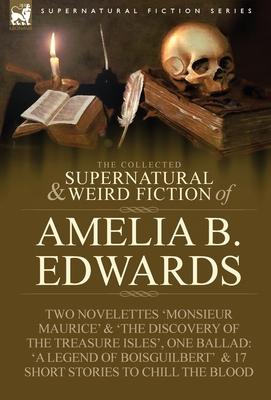 The Collected Supernatural and Weird Fiction of Amelia B. Edwards: Contains Two Novelettes 'Monsieur Maurice' and 'The Discovery of the Treasure Isles