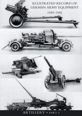 ILLUSTRATED RECORD OF GERMAN ARMY EQUIPMENT 1939-1945VOLUME II ARTILLERY (In two parts) Volume Two