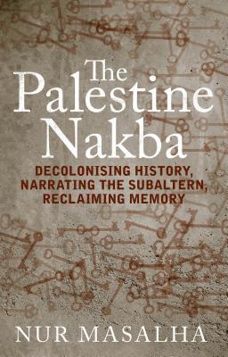 The Palestine Nakba: Decolonising History, Narrating the Subaltern, Reclaiming Memory