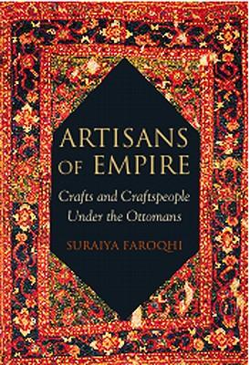 Artisans of Empire: Crafts and Craftspeople Under the Ottomans