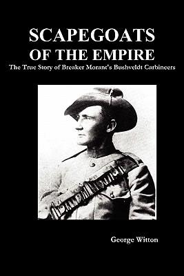 Scapegoats of the Empire: The True Story of Breaker Morant's Bushveldt Carbineers