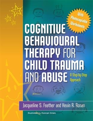 Cognitive Behavioural Therapy for Child Trauma and Abuse: A Step-By-Step Approach