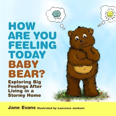 How Are You Feeling Today Baby Bear?: Exploring Big Feelings After Living in a Stormy Home