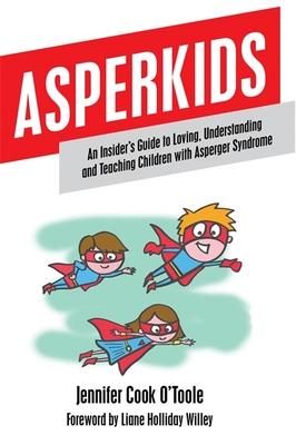 Asperkids: An Insider's Guide to Loving, Understanding and Teaching Children with Asperger Syndrome