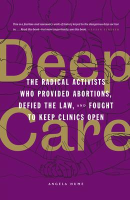 Deep Care: The Radical Activists Who Provided Abortions, Defied the Law, and Fought to Keep Clinics Open (Library Edition)