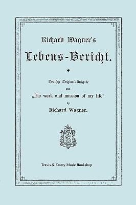 Richard Wagner's Lebens-Bericht. Deutsche Original-Ausgabe Von the Work and Mission of My Life by Richard Wagner. Facsimile of 1884 Edition, in German Subscription