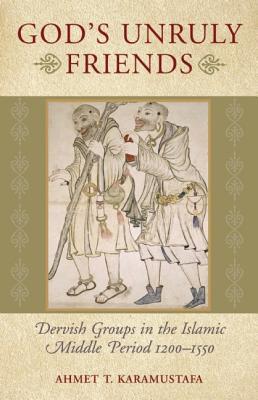 God's Unruly Friends: Dervish Groups in the Islamic Later Middle Period, 1200-1550