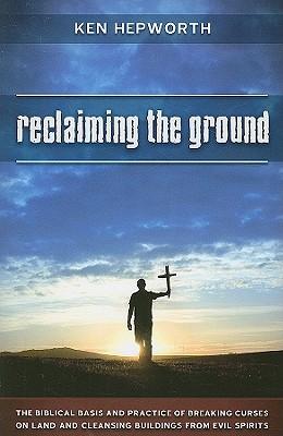 Reclaiming the Ground: The Biblical Basis and Practice of Breaking Curses on Land and Cleansing Buildings from Evil Spirits