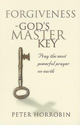 Forgiveness - God's Master Key: Pray The Most Powerful Prayer On Earth