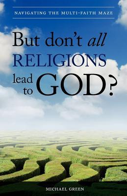 But Don't All Religions Lead to God?: Navigating the Multi-Faith Maze