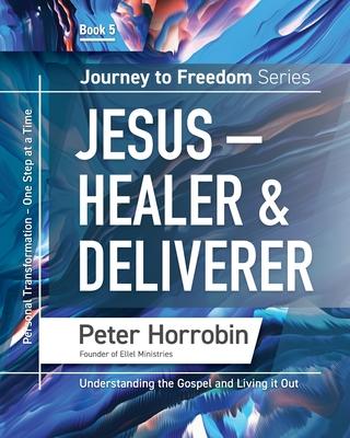 Jesus - Healer and Deliverer: Personal Transformation One Step at a Time