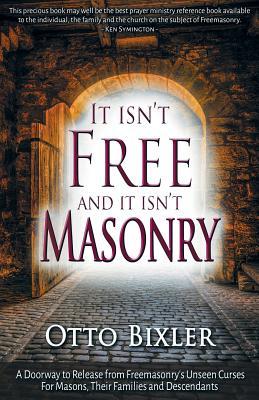 It Isn't Free and It Isn't Masonry: A Doorway to Release from Freemasonry's Unseen Curses for Masons, Their Families and Descendants