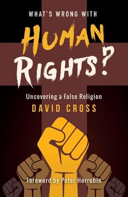 What's Wrong with Human Rights?: Uncovering a False Religion