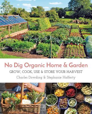 No Dig Organic Home & Garden: Grow, Cook, Use, and Store Your Harvest