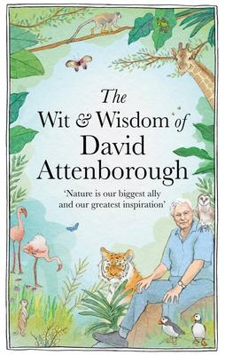 The Wit and Wisdom of David Attenborough: A Celebration of Our Favorite Naturalist