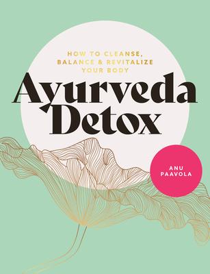 Ayurveda Detox: How to Cleanse, Balance and Revitalize Your Body