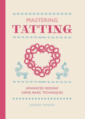 Mastering Tatting: Advanced Designs Using Basic Techniques