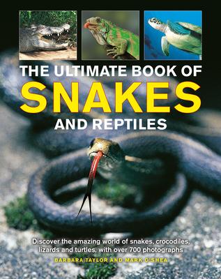 The Ultimate Book of Snakes and Reptiles: Discover the Amazing World of Snakes, Crocodiles, Lizards and Turtles, with Over 700 Photographs and Illustr