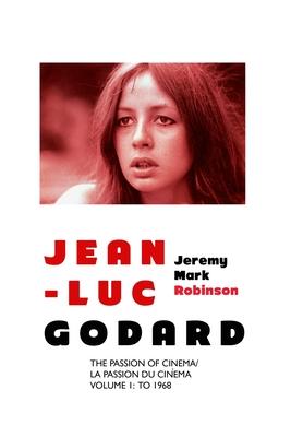 Jean-Luc Godard: The Passion of Cinema/ La Passion du Cinma: Volume 1: To 1968