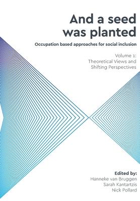 And a Seed was Planted ...' Occupation based approaches for social inclusion: Volume 1: Theoretical Views and Shifting Perspectives