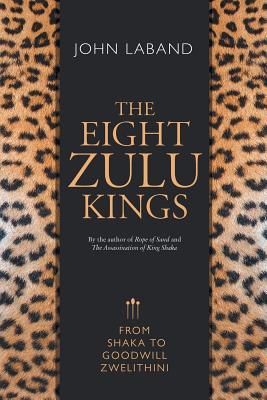 The Eight Zulu Kings: From Shaka to Goodwill Zwelithini