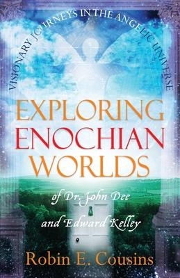 Exploring Enochian Worlds: Visionary Journeys in the Angelic Universe of Dr. John Dee and Edward Kelley