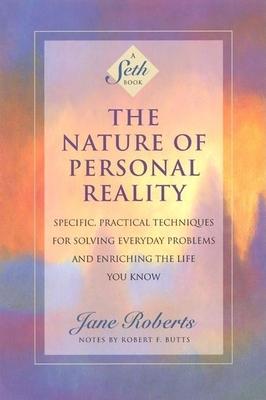 The Nature of Personal Reality: Specific, Practical Techniques for Solving Everyday Problems and Enriching the Life You Know