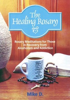 The Healing Rosary: Rosary Meditations for Those in Recovery from Alcoholism and Addiction