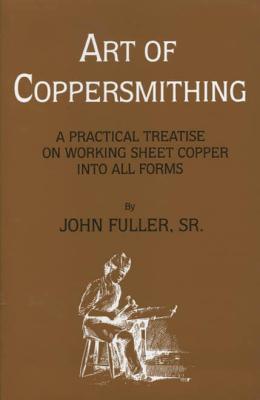 Art of Coppersmithing: A Practical Treatise on Working Sheet Copper into All Forms