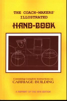 Coach-Makers' Illustrated Hand-Book, 1875: Containing Complete Instructions on Carriage Building