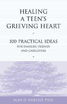 Healing a Teen's Grieving Heart: 100 Practical Ideas for Families, Friends and Caregivers