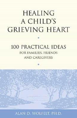 Healing a Child's Grieving Heart: 100 Practical Ideas for Families, Friends and Caregivers