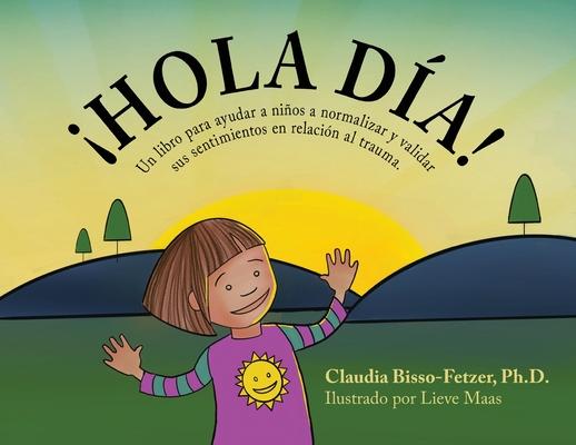 Hola Dia!: Un libro para ayudar a nios a normalizar y validar sus sentimientos en relacin al trauma