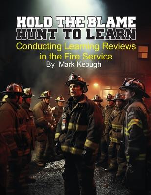 Hold the Blame - Hunt to Learn: Conducting Learning Reviews in the Fire Service