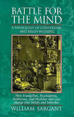 Battle for the Mind: A Physiology of Conversion and Brainwashing - How Evangelists, Psychiatrists, Politicians, and Medicine Men Can Change